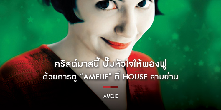 คริสต์มาสนี้ ปั๊มหัวใจให้พองฟู ด้วยการดู “AMELIE” ที่ House สามย่าน